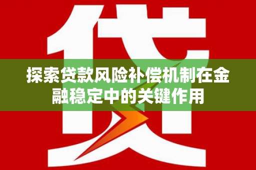 赞皇探索贷款风险补偿机制在金融稳定中的关键作用