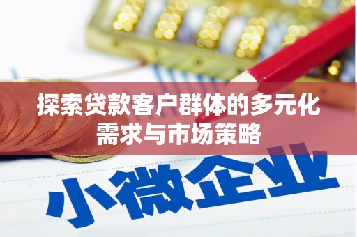 赞皇探索贷款客户群体的多元化需求与市场策略