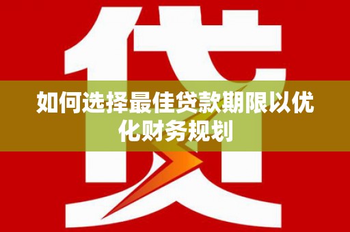 赞皇如何选择最佳贷款期限以优化财务规划