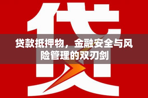 赞皇贷款抵押物，金融安全与风险管理的双刃剑