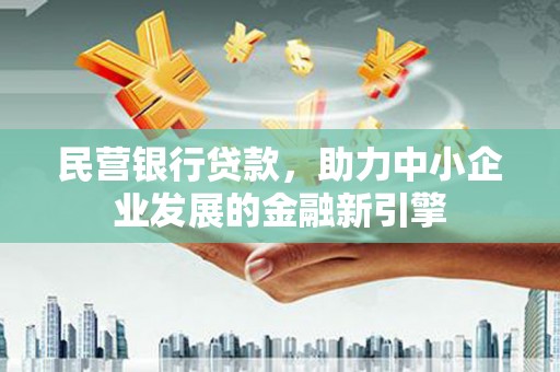 赞皇民营银行贷款，助力中小企业发展的金融新引擎