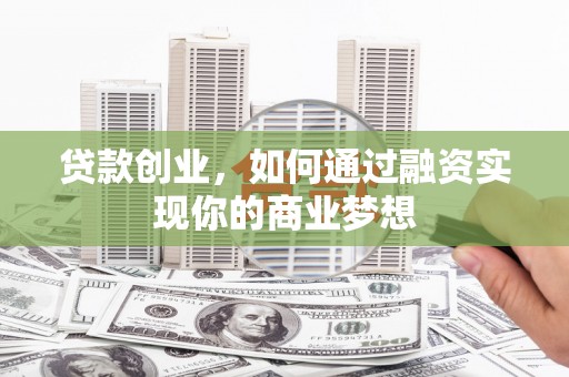 赞皇贷款创业，如何通过融资实现你的商业梦想