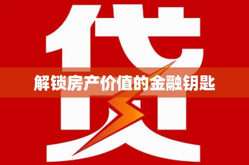 赞皇解锁房产价值的金融钥匙