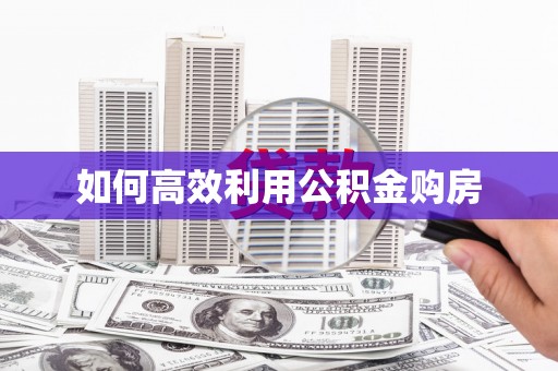 赞皇如何高效利用公积金购房