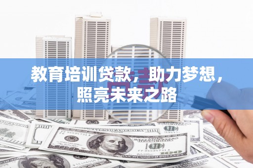 赞皇教育培训贷款，助力梦想，照亮未来之路