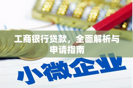 赞皇工商银行贷款，全面解析与申请指南