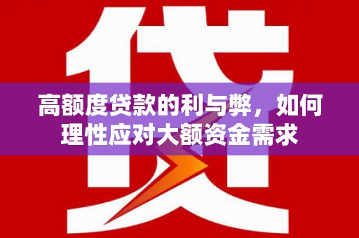 赞皇高额度贷款的利与弊，如何理性应对大额资金需求