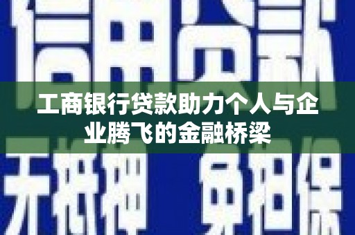 赞皇工商银行贷款助力个人与企业腾飞的金融桥梁