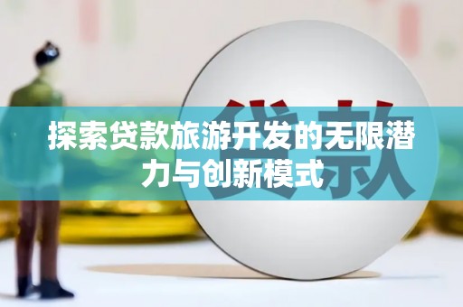 赞皇探索贷款旅游开发的无限潜力与创新模式
