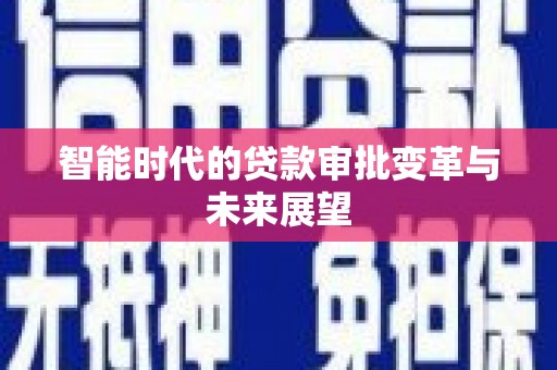赞皇智能时代的贷款审批变革与未来展望