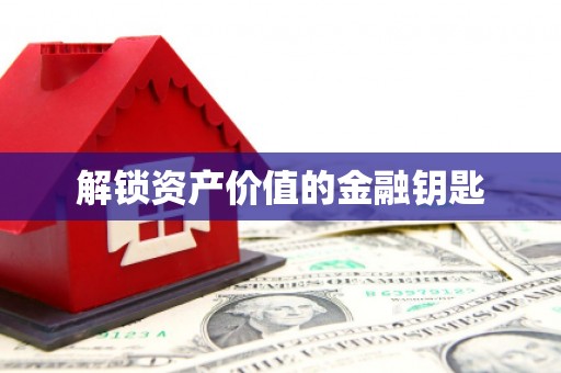 赞皇解锁资产价值的金融钥匙