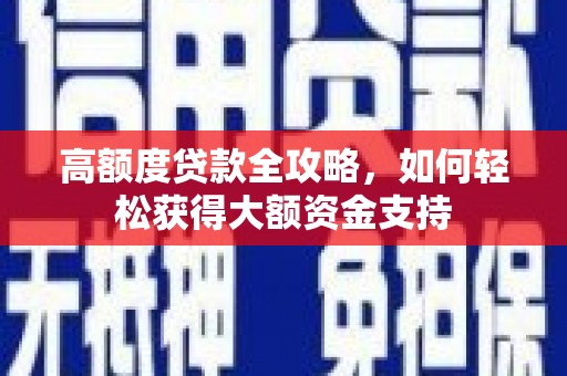 赞皇高额度贷款全攻略，如何轻松获得大额资金支持