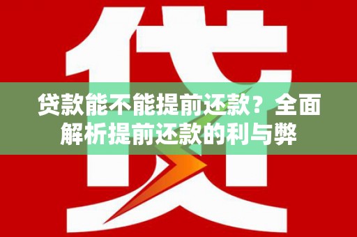 赞皇贷款能不能提前还款？全面解析提前还款的利与弊