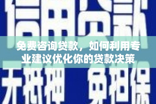 赞皇免费咨询贷款，如何利用专业建议优化你的贷款决策