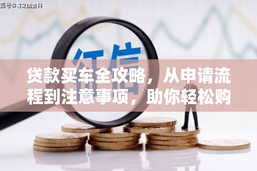 赞皇贷款买车全攻略，从申请流程到注意事项，助你轻松购车