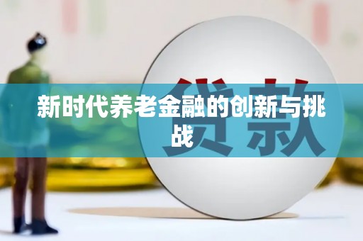 赞皇新时代养老金融的创新与挑战