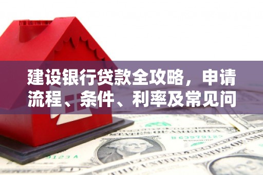 赞皇建设银行贷款全攻略，申请流程、条件、利率及常见问题解答