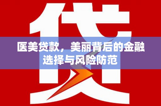 赞皇医美贷款，美丽背后的金融选择与风险防范