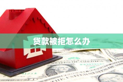 赞皇贷款被拒怎么办