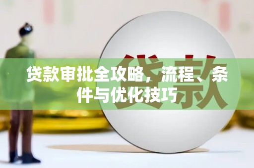 赞皇贷款审批全攻略，流程、条件与优化技巧