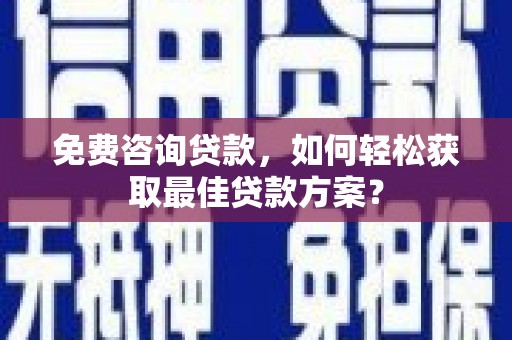 赞皇免费咨询贷款，如何轻松获取最佳贷款方案？